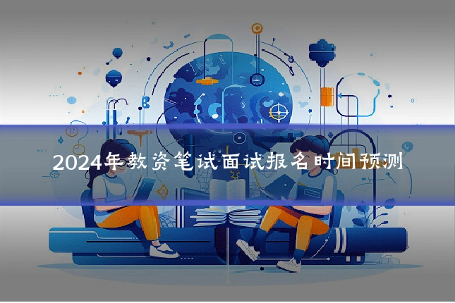 2024年教资笔试面试报名时间预测