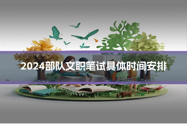 2024部队文职笔试具体时间安排
