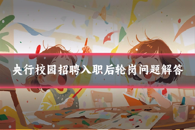 央行校园招聘入职后轮岗问题解答