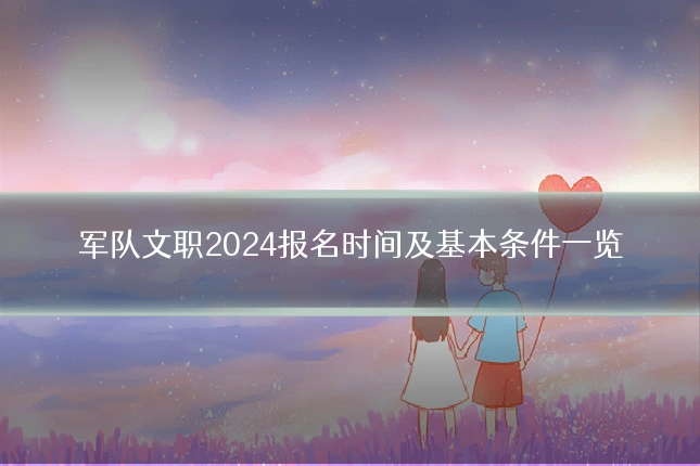 军队文职2024报名时间及基本条件一览
