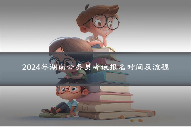 2024年湖南公务员考试报名时间及流程