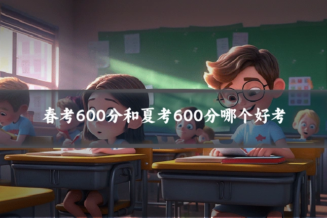 春考600分和夏考600分哪个好考