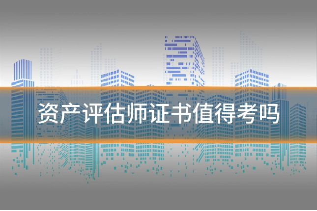 资产评估师证书值得考吗
