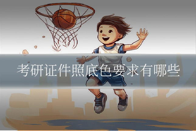 考研证件照底色要求有哪些