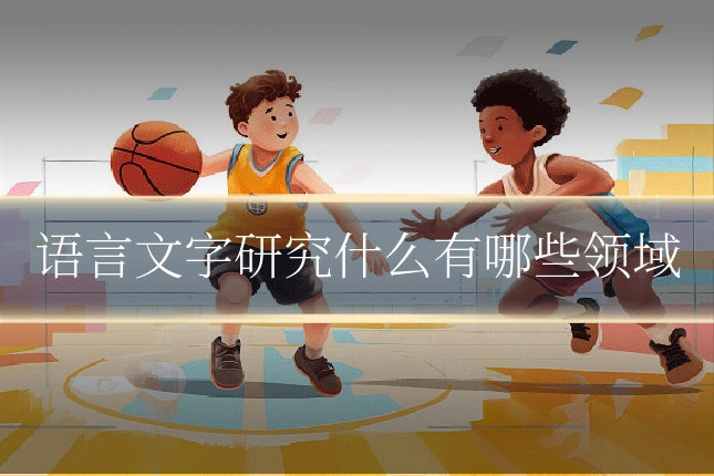 语言文字研究什么有哪些领域
