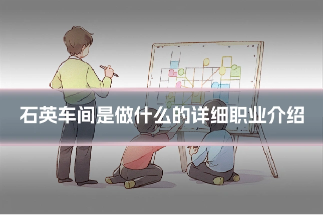 石英车间是做什么的详细职业介绍