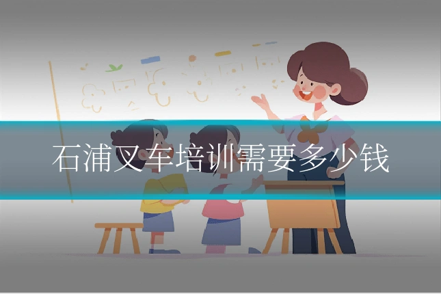 石浦叉车培训需要多少钱