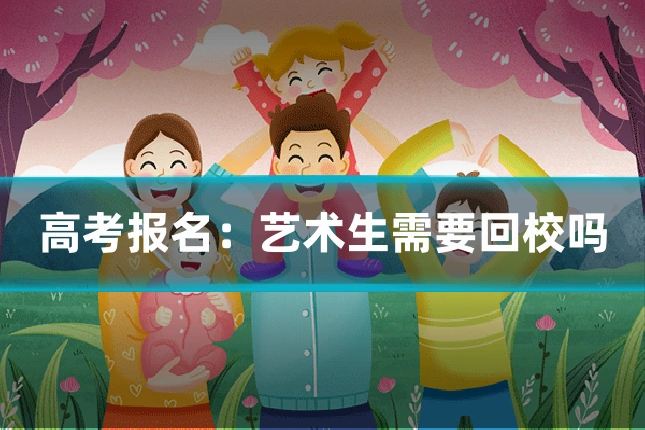 高考报名:艺术生需要回校吗