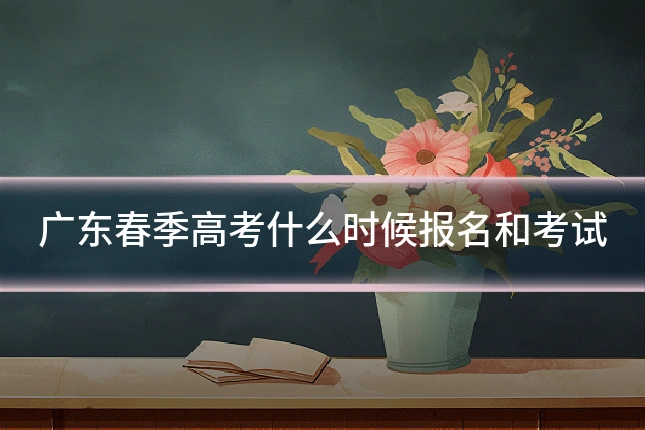 广东春季高考什么时候报名和考试