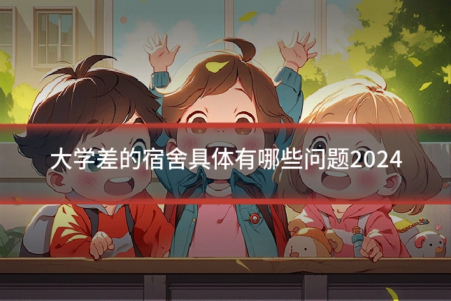 大学差的宿舍具体有哪些问题2024