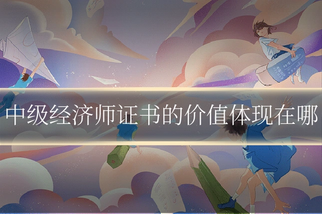 中级经济师证书的价值体现在哪