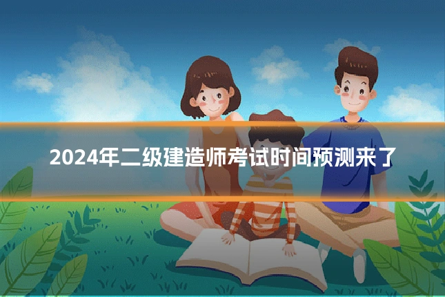 2024年二级建造师考试时间预测来了