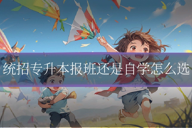 统招专升本报班还是自学怎么选