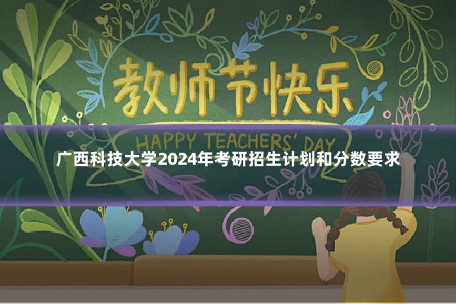 广西科技大学2024年考研招生计划和分数要求
