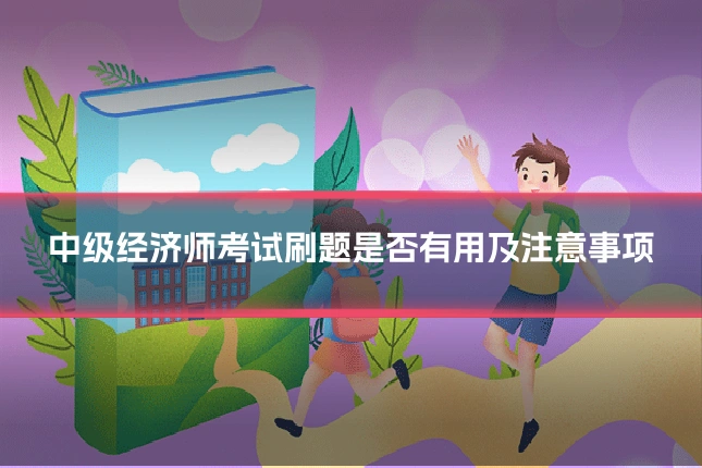 中级经济师考试刷题是否有用及注意事项