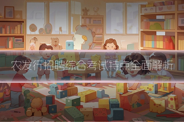 农发行招聘综合考试特点全面解析