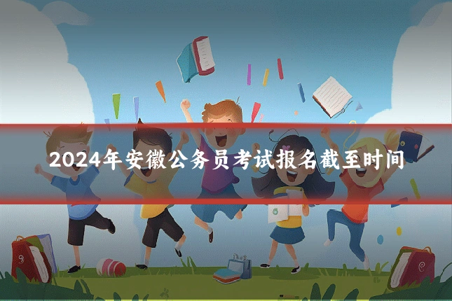 2024年安徽公务员考试报名截至时间