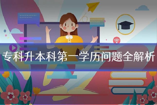 专科升本科第一学历问题全解析