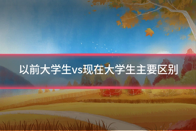 以前大学生vs现在大学生主要区别