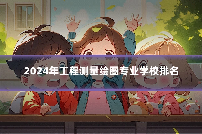 2024年工程测量绘图专业学校排名