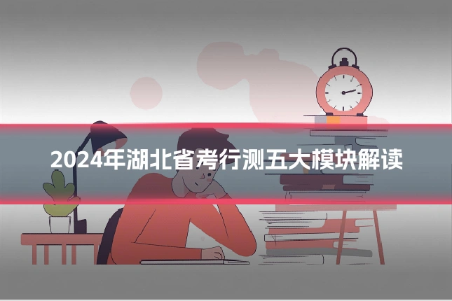 2024年湖北省考行测五大模块解读