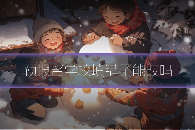 预报名学校填错了能改吗