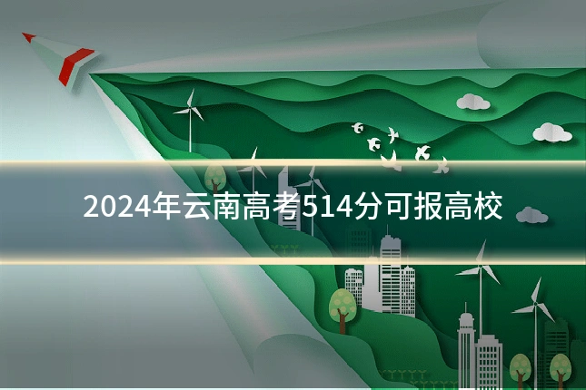 2024年云南高考514分可报高校