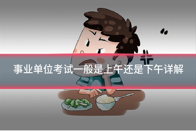 事业单位考试一般是上午还是下午详解