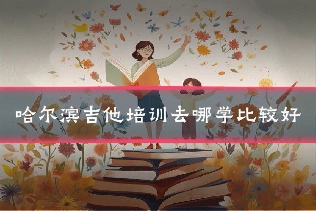 哈尔滨吉他培训去哪学比较好