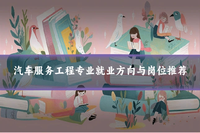 汽车服务工程专业就业方向与岗位推荐