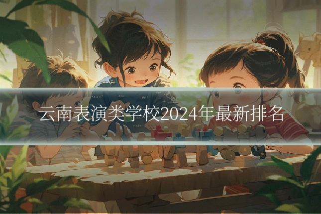 云南表演类学校2024年最新排名