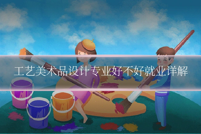 工艺美术品设计专业好不好就业详解