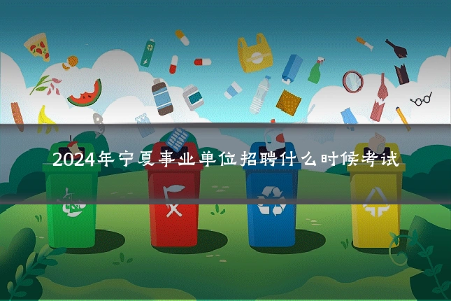 2024年宁夏事业单位招聘什么时候考试