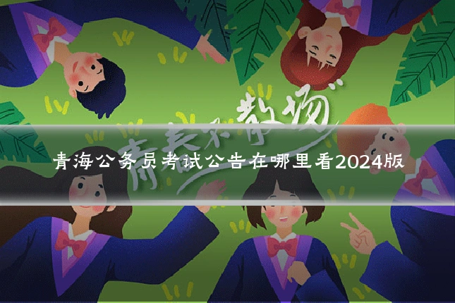 青海公务员考试公告在哪里看2024版