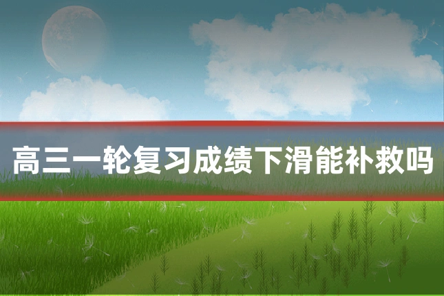 高三一轮复习成绩下滑能补救吗