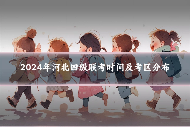 2024年河北四级联考时间及考区分布