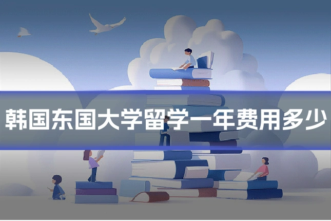韩国东国大学留学一年费用多少