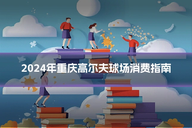 2024年重庆高尔夫球场消费指南