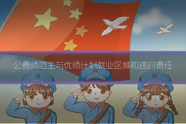 公费师范生与优师计划就业区域和违约责任