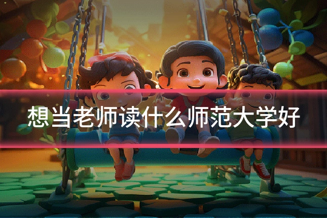 想当老师读什么师范大学好