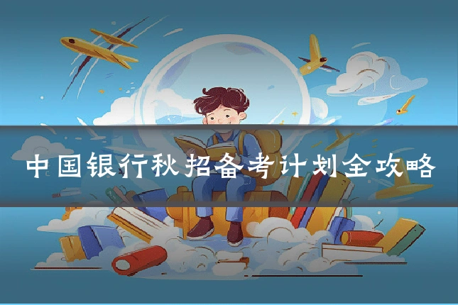 中国银行秋招备考计划全攻略