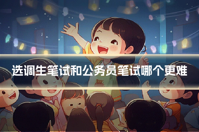 选调生笔试和公务员笔试哪个更难
