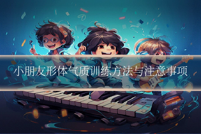 小朋友形体气质训练方法与注意事项