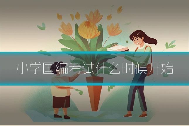 小学国编考试什么时候开始