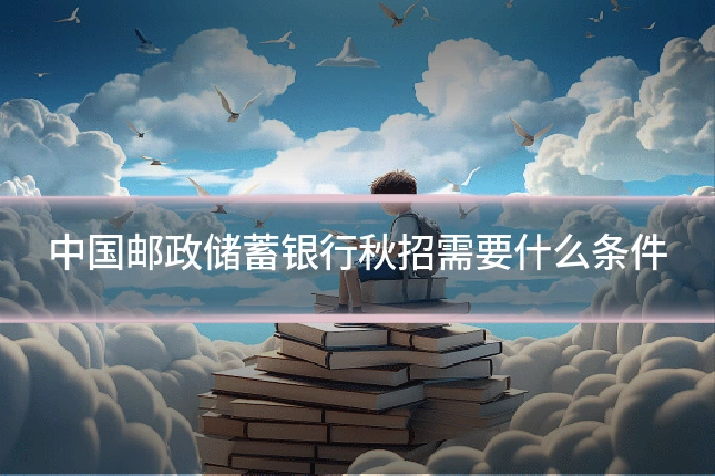 中国邮政储蓄银行秋招需要什么条件