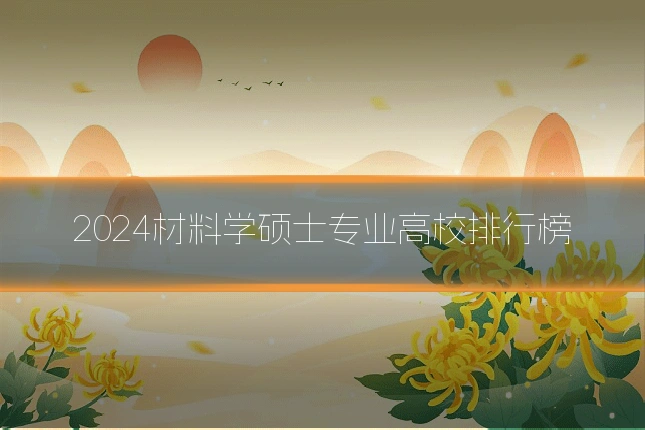 2024材料学硕士专业高校排行榜