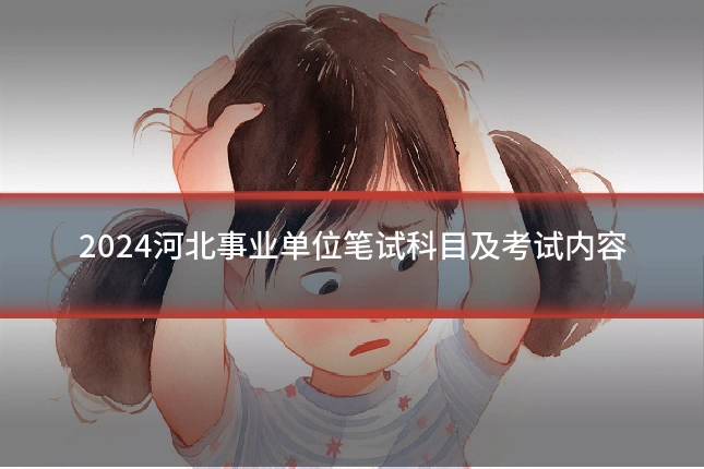 2024河北事业单位笔试科目及考试内容