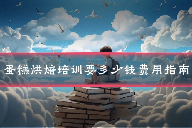 蛋糕烘焙培训要多少钱费用指南
