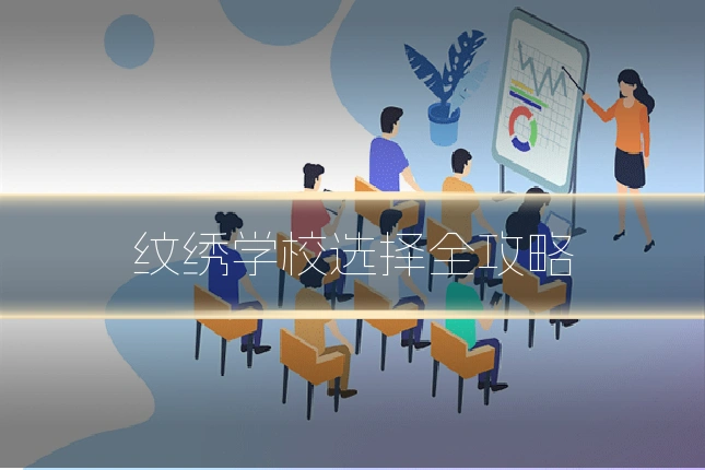 纹绣学校选择全攻略