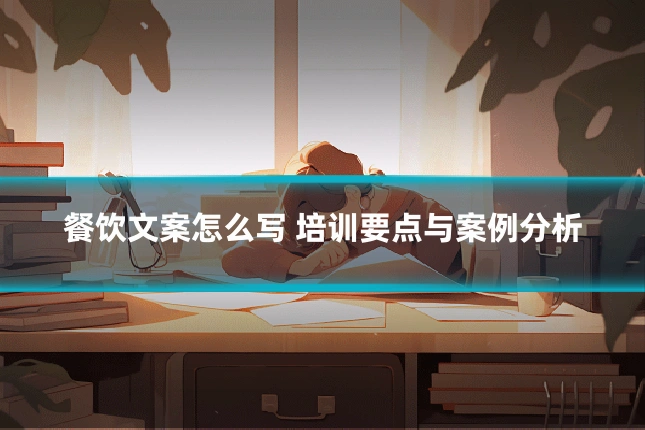 餐饮文案怎么写 培训要点与案例分析